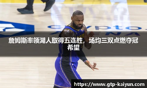 詹姆斯率领湖人取得五连胜，场均三双点燃夺冠希望