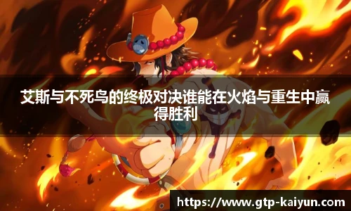 艾斯与不死鸟的终极对决谁能在火焰与重生中赢得胜利