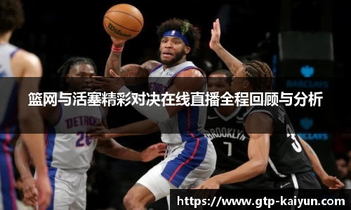 篮网与活塞精彩对决在线直播全程回顾与分析