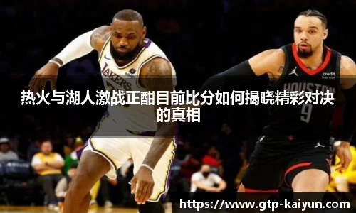 热火与湖人激战正酣目前比分如何揭晓精彩对决的真相