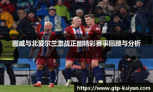 挪威与北爱尔兰激战正酣精彩赛事回顾与分析