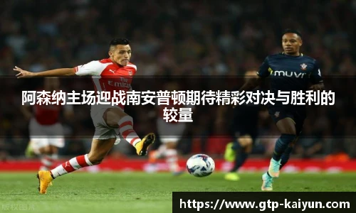 阿森纳主场迎战南安普顿期待精彩对决与胜利的较量