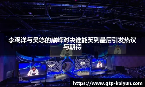 李观洋与吴悠的巅峰对决谁能笑到最后引发热议与期待