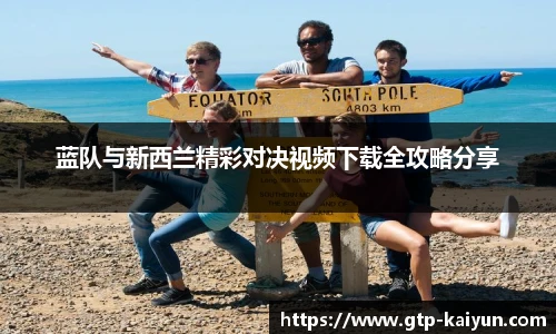 蓝队与新西兰精彩对决视频下载全攻略分享