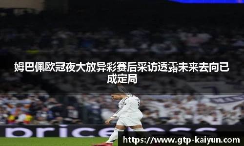 姆巴佩欧冠夜大放异彩赛后采访透露未来去向已成定局