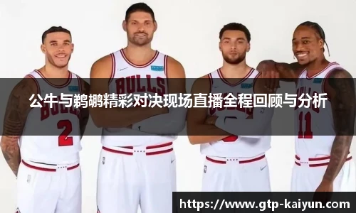 公牛与鹈鹕精彩对决现场直播全程回顾与分析