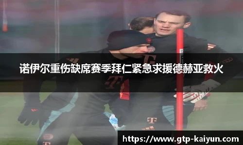 诺伊尔重伤缺席赛季拜仁紧急求援德赫亚救火