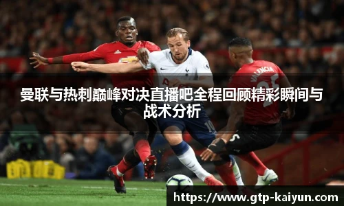 曼联与热刺巅峰对决直播吧全程回顾精彩瞬间与战术分析